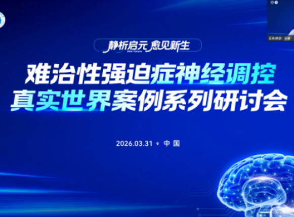 “静析启元，愈见新生” 难治性强迫症神经调控真实世界案例系列研讨会（第一期） 圆满结束